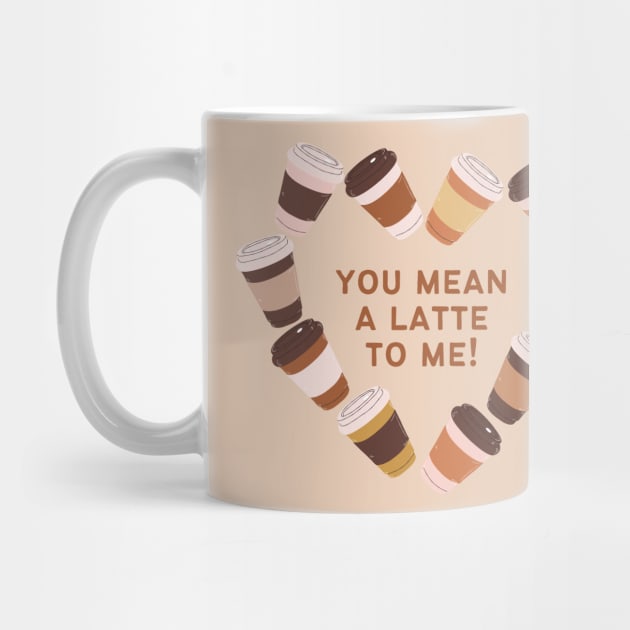 You Mean A Latte To Me by Art of Aga